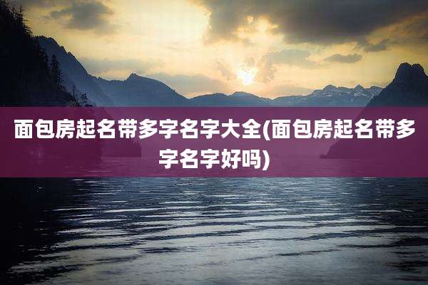 面包房起名带多字名字大全(面包房起名带多字名字好吗)