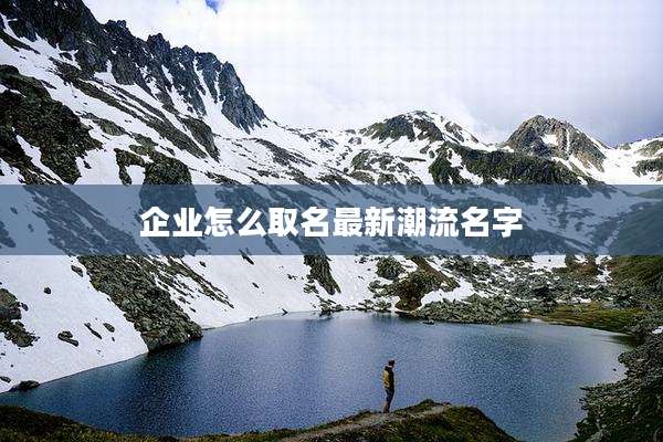企业怎么取名最新潮流名字