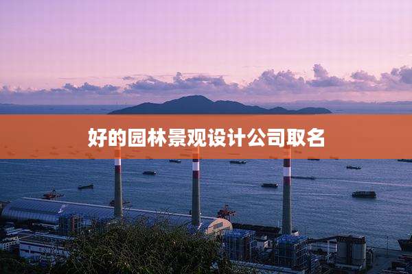 好的园林景观设计公司取名