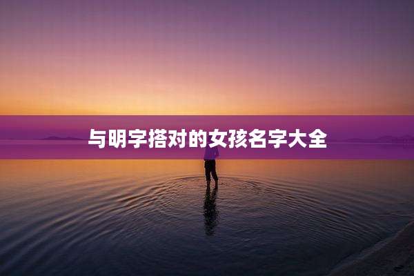 与明字搭对的女孩名字大全