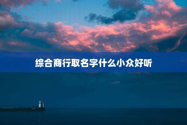 综合商行取名字什么小众好听