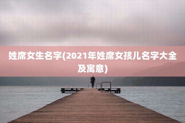 姓席女生名字(2021年姓席女孩儿名字大全及寓意)
