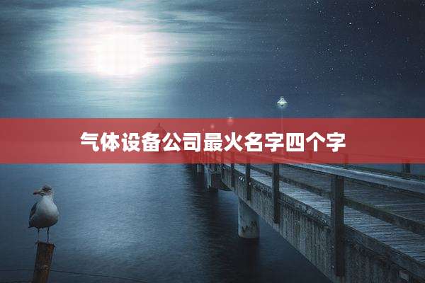 气体设备公司最火名字四个字