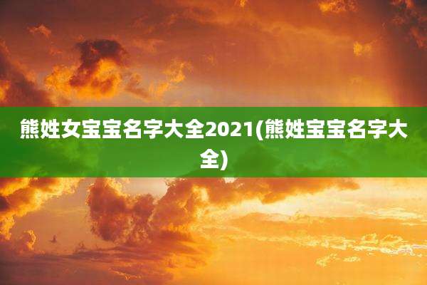 熊姓女宝宝名字大全2021(熊姓宝宝名字大全)