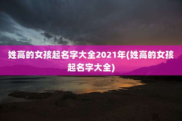 姓高的女孩起名字大全2021年(姓高的女孩起名字大全)