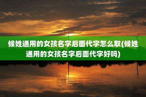 候姓通用的女孩名字后面代字怎么取(候姓通用的女孩名字后面代字好吗)