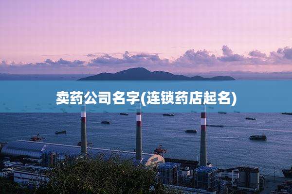 卖药公司名字(连锁药店起名)