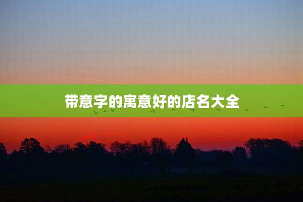 带意字的寓意好的店名大全