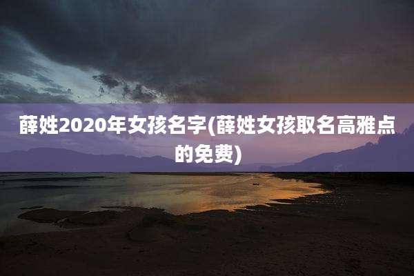 薛姓2020年女孩名字(薛姓女孩取名高雅点的免费)