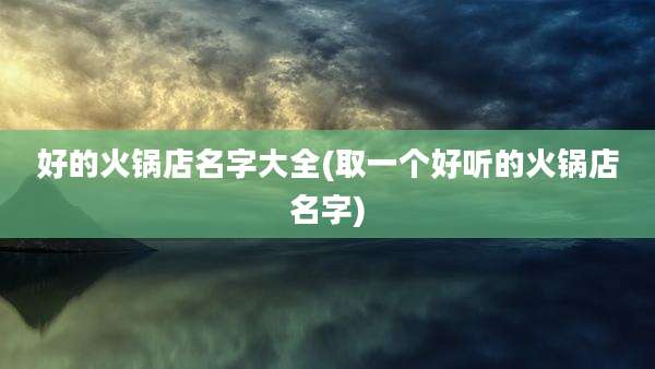 好的火锅店名字大全(取一个好听的火锅店名字)