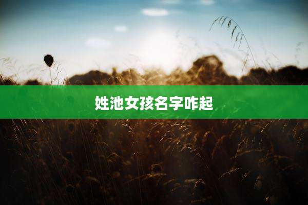 姓池女孩名字咋起