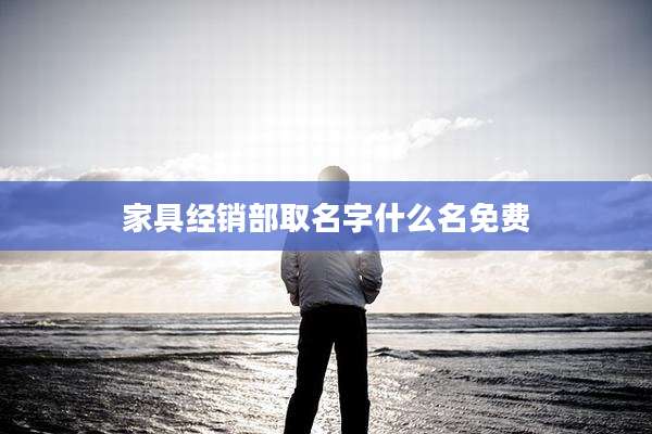 家具经销部取名字什么名免费