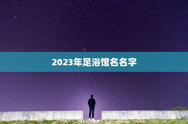 2023年足浴馆名名字
