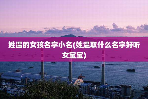 姓温的女孩名字小名(姓温取什么名字好听女宝宝)