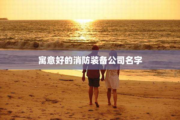 寓意好的消防装备公司名字