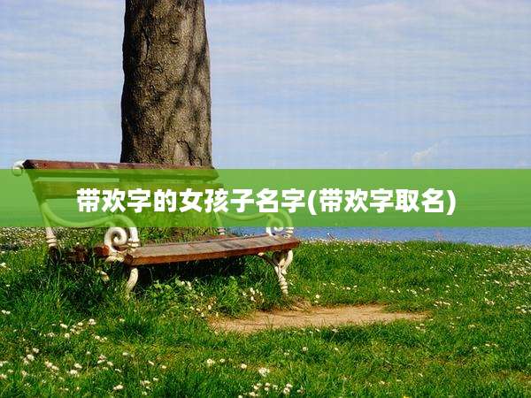 带欢字的女孩子名字(带欢字取名)