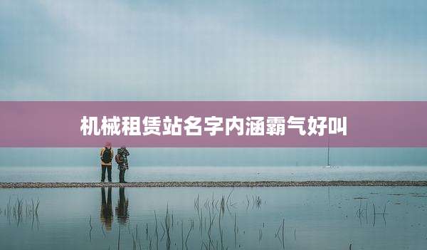 机械租赁站名字内涵霸气好叫