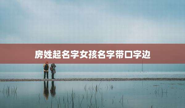 房姓起名字女孩名字带口字边
