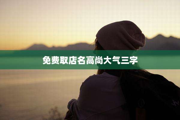 免费取店名高尚大气三字