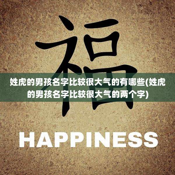姓虎的男孩名字比较很大气的有哪些(姓虎的男孩名字比较很大气的两个字)