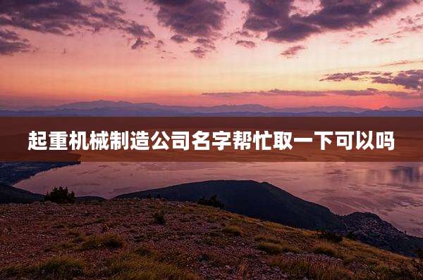 起重机械制造公司名字帮忙取一下可以吗