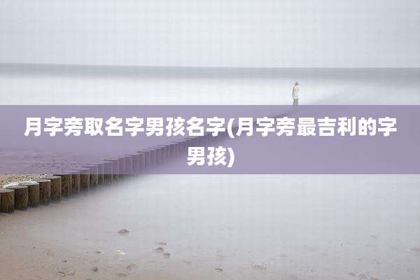 月字旁取名字男孩名字(月字旁最吉利的字男孩)