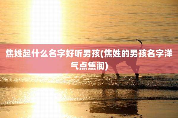 焦姓起什么名字好听男孩(焦姓的男孩名字洋气点焦润)