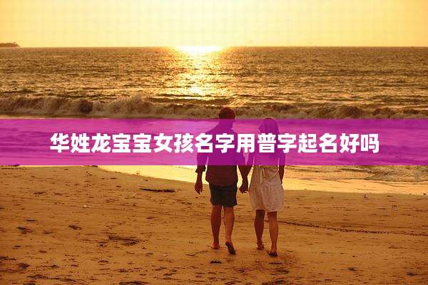 华姓龙宝宝女孩名字用普字起名好吗