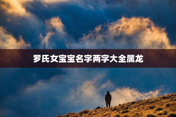 罗氏女宝宝名字两字大全属龙