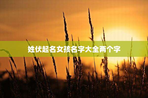 姓伏起名女孩名字大全两个字