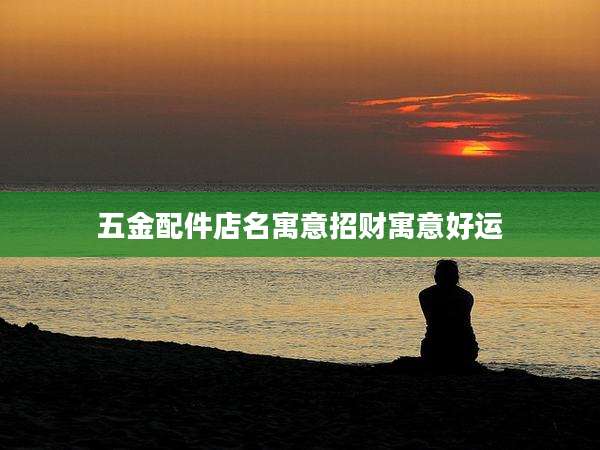 五金配件店名寓意招财寓意好运