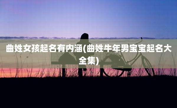曲姓女孩起名有内涵(曲姓牛年男宝宝起名大全集)