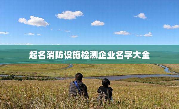 起名消防设施检测企业名字大全
