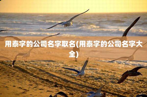 用泰字的公司名字取名(用泰字的公司名字大全)