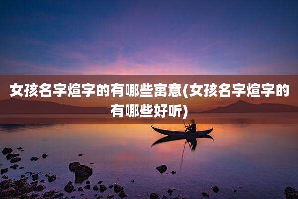 女孩名字煊字的有哪些寓意(女孩名字煊字的有哪些好听)