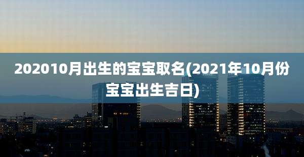 202010月出生的宝宝取名(2021年10月份宝宝出生吉日)