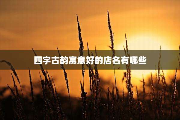 四字古韵寓意好的店名有哪些