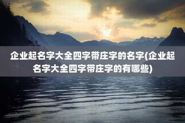 企业起名字大全四字带庄字的名字(企业起名字大全四字带庄字的有哪些)
