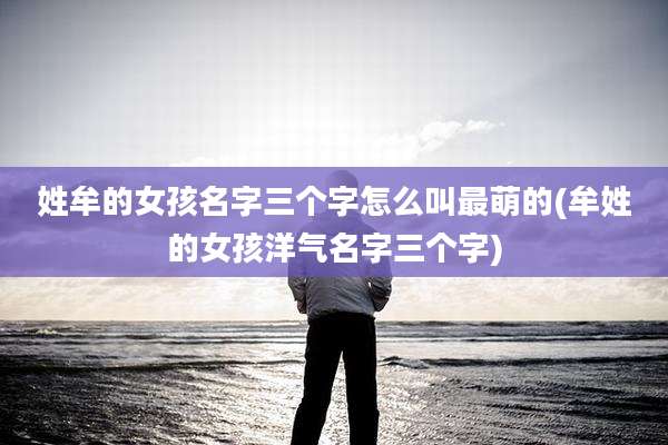 姓牟的女孩名字三个字怎么叫最萌的(牟姓的女孩洋气名字三个字)