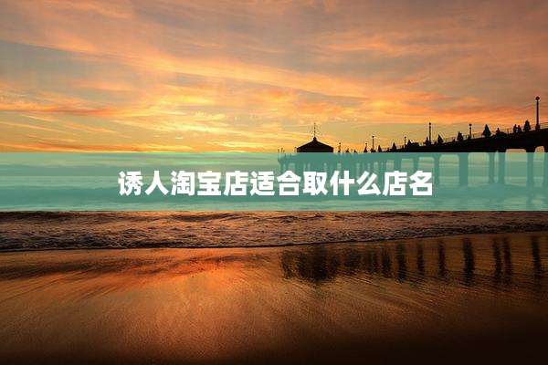 诱人淘宝店适合取什么店名
