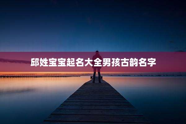 邱姓宝宝起名大全男孩古韵名字