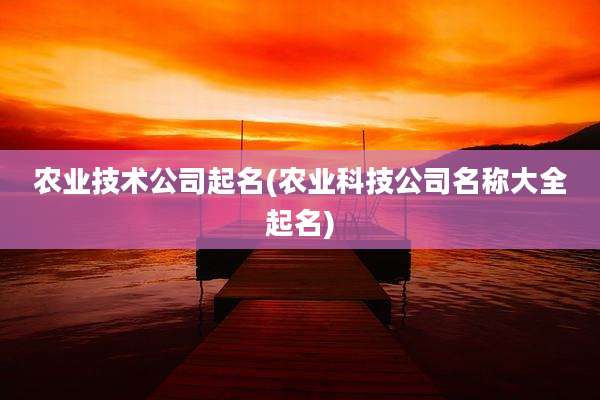 农业技术公司起名(农业科技公司名称大全起名)