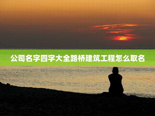 公司名字四字大全路桥建筑工程怎么取名