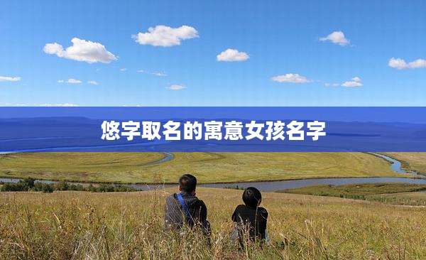悠字取名的寓意女孩名字