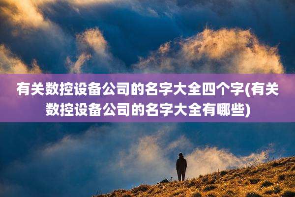 有关数控设备公司的名字大全四个字(有关数控设备公司的名字大全有哪些)