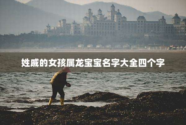 姓戚的女孩属龙宝宝名字大全四个字