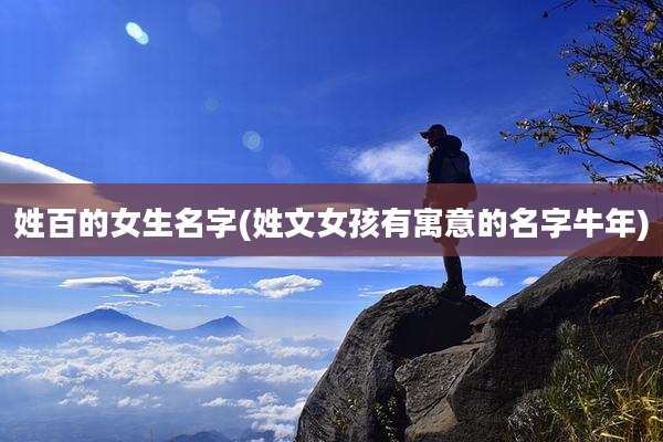 姓百的女生名字(姓文女孩有寓意的名字牛年)