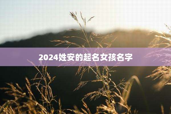 2024姓安的起名女孩名字