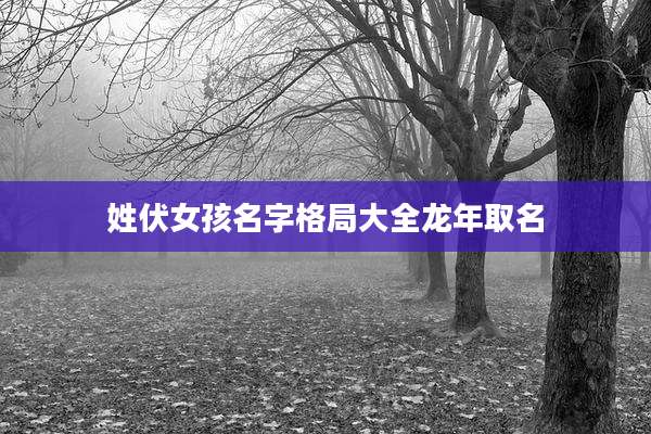 姓伏女孩名字格局大全龙年取名