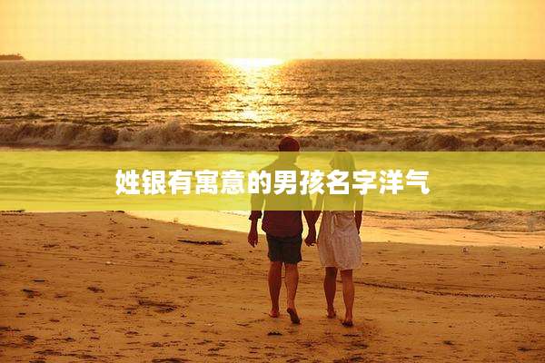 姓银有寓意的男孩名字洋气